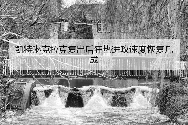 凯特琳克拉克复出后狂热进攻速度恢复几成