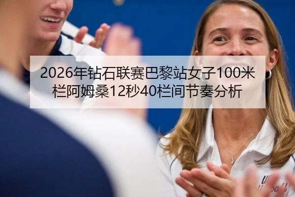 2026年钻石联赛巴黎站女子100米栏阿姆桑12秒40栏间节奏分析