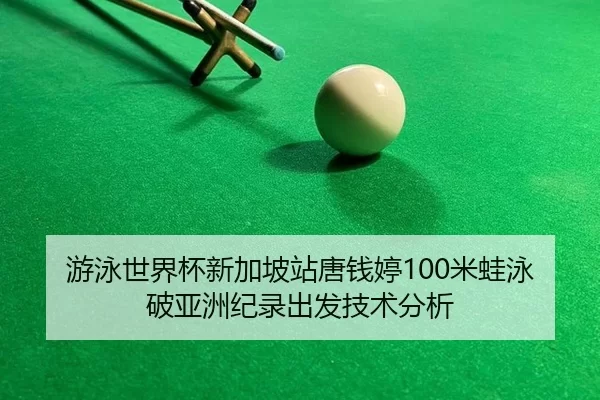 游泳世界杯新加坡站唐钱婷100米蛙泳破亚洲纪录出发技术分析